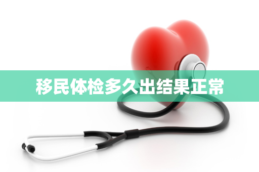 移民体检多久出结果正常