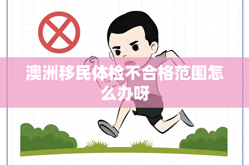 澳洲移民体检不合格范围怎么办呀