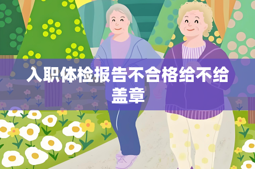 入职体检报告不合格给不给盖章