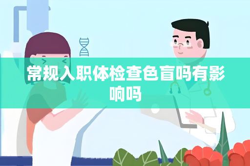 常规入职体检查色盲吗有影响吗