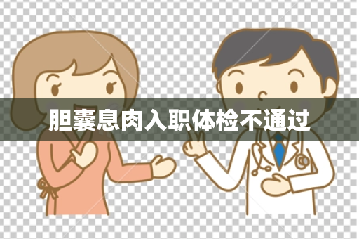 胆囊息肉入职体检不通过