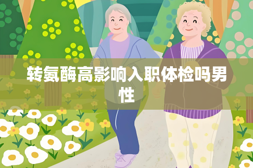 转氨酶高影响入职体检吗男性