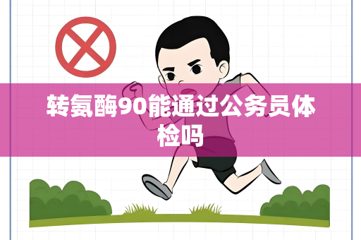 转氨酶90能通过公务员体检吗
