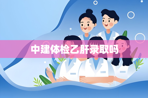 中建体检乙肝录取吗