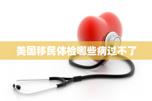 美国移民体检哪些病过不了