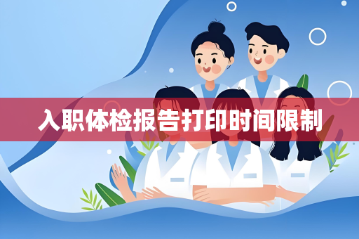 入职体检报告打印时间限制