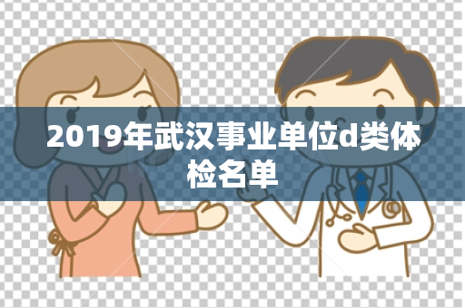 2019年武汉事业单位d类体检名单