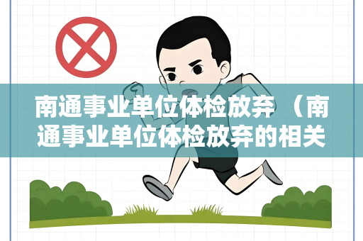 南通事业单位体检放弃 （南通事业单位体检放弃的相关情况）