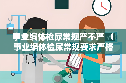 事业编体检尿常规严不严 （事业编体检尿常规要求严格）