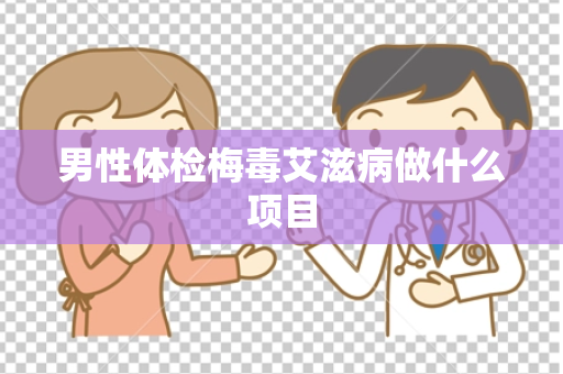 男性体检梅毒艾滋病做什么项目