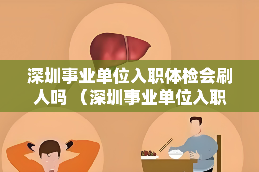 深圳事业单位入职体检会刷人吗 （深圳事业单位入职体检标准及注意事项）