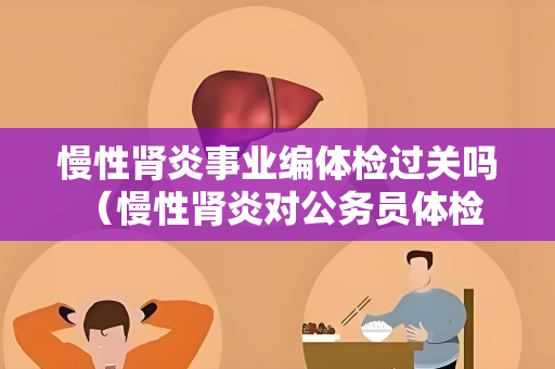 慢性肾炎事业编体检过关吗 （慢性肾炎对公务员体检结果的影响）