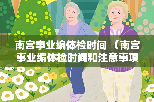 南宫事业编体检时间 （南宫事业编体检时间和注意事项）