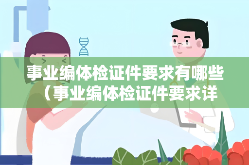 事业编体检证件要求有哪些 （事业编体检证件要求详解）