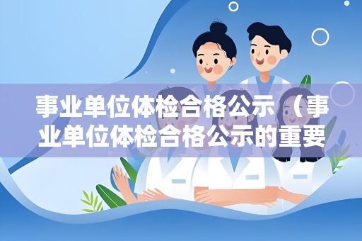 事业单位体检合格公示 （事业单位体检合格公示的重要性及注意事项）