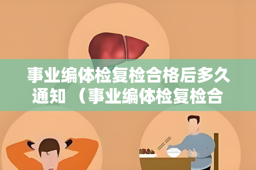 事业编体检复检合格后多久通知 （事业编体检复检合格后通知时间）