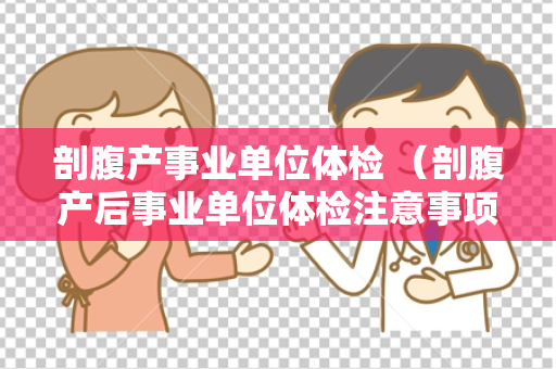 剖腹产事业单位体检 （剖腹产后事业单位体检注意事项）