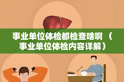 事业单位体检都检查啥啊 （事业单位体检内容详解）