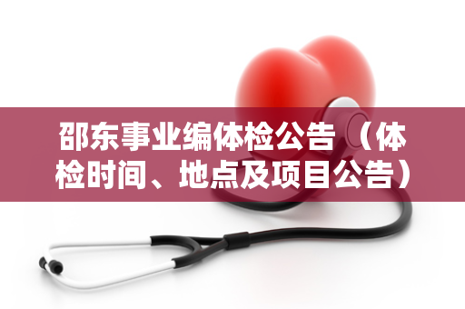 邵东事业编体检公告 （体检时间、地点及项目公告）