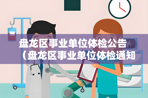 盘龙区事业单位体检公告 （盘龙区事业单位体检通知）