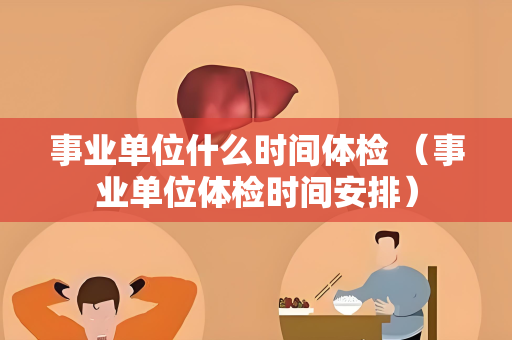 事业单位什么时间体检 （事业单位体检时间安排）
