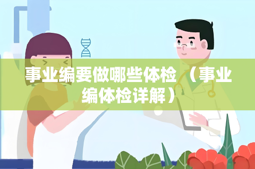 事业编要做哪些体检 （事业编体检详解）
