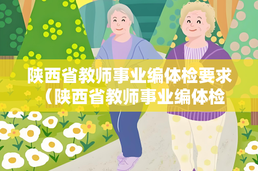 陕西省教师事业编体检要求 （陕西省教师事业编体检要求详解）