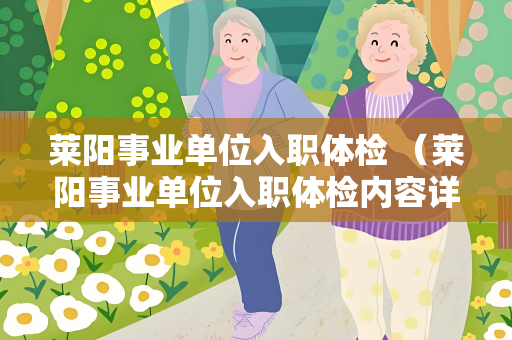 莱阳事业单位入职体检 （莱阳事业单位入职体检内容详解）