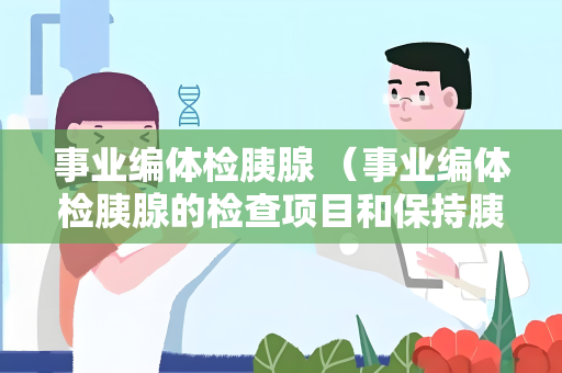 事业编体检胰腺 （事业编体检胰腺的检查项目和保持胰）