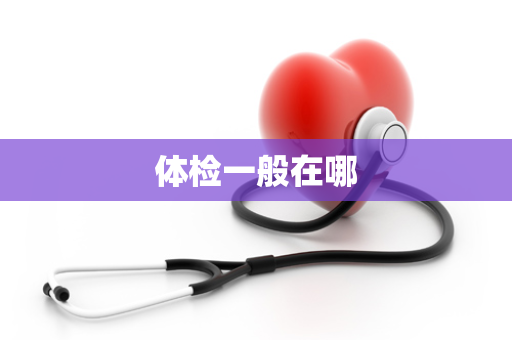 体检一般在哪