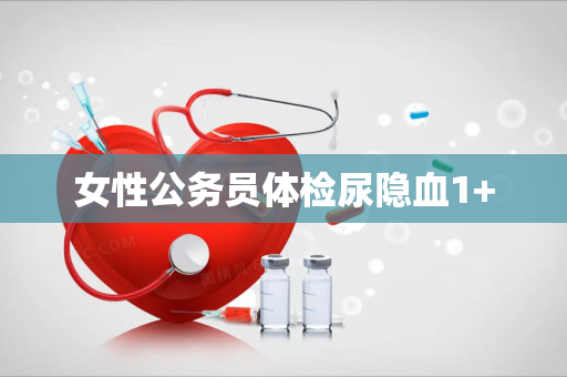 女性公务员体检尿隐血1+
