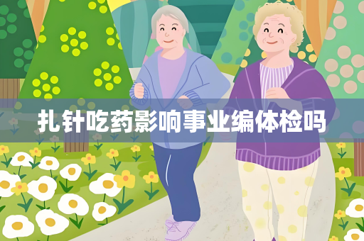 扎针吃药影响事业编体检吗