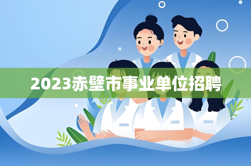 2023赤壁市事业单位招聘