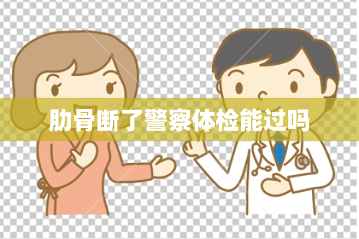 肋骨断了警察体检能过吗