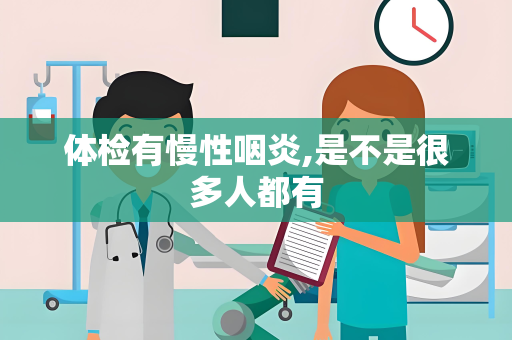 体检有慢性咽炎,是不是很多人都有