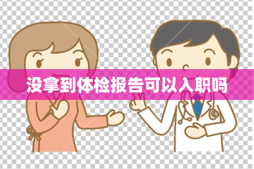 没拿到体检报告可以入职吗