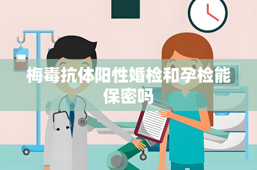 梅毒抗体阳性婚检和孕检能保密吗